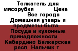 Толкатель для мясорубки zelmer › Цена ­ 400 - Все города Домашняя утварь и предметы быта » Посуда и кухонные принадлежности   . Кабардино-Балкарская респ.,Нальчик г.